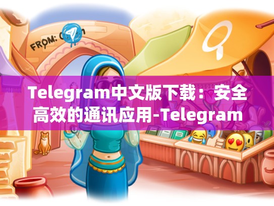 Telegram中文版下载：安全高效的通讯应用-Telegram