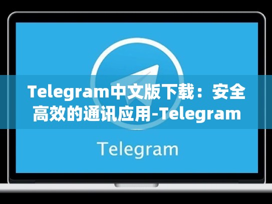 Telegram中文版下载：安全高效的通讯应用-Telegram