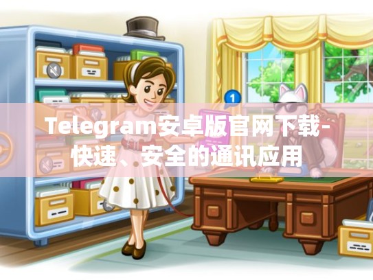 Telegram安卓版官网下载-快速、安全的通讯应用