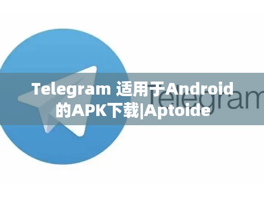 Telegram 适用于Android的APK下载|Aptoide