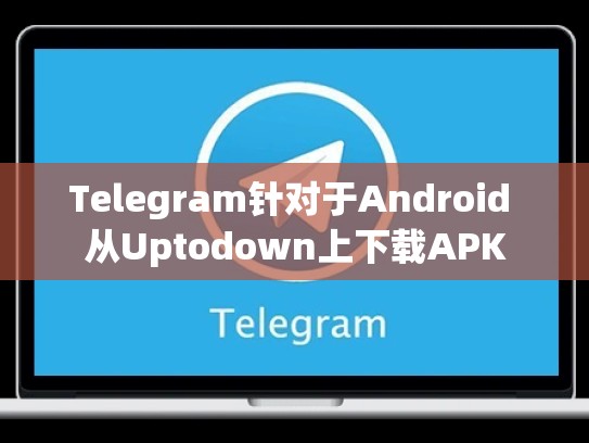 Telegram针对于Android 从Uptodown上下载APK