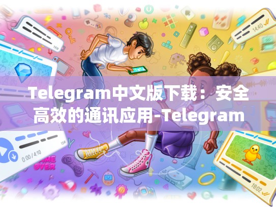 Telegram中文版下载：安全高效的通讯应用-Telegram