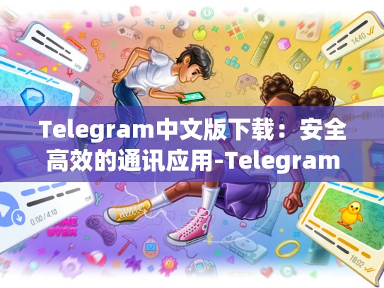 Telegram中文版下载：安全高效的通讯应用-Telegram