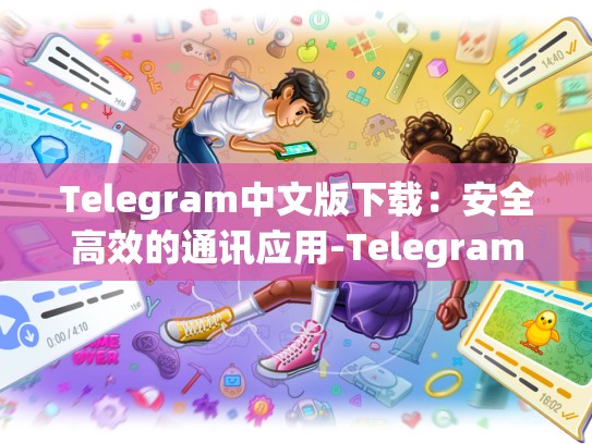 Telegram中文版下载：安全高效的通讯应用-Telegram