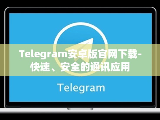 Telegram安卓版官网下载-快速、安全的通讯应用