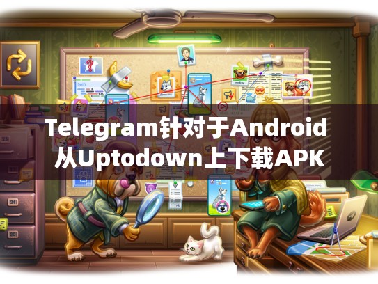 Telegram针对于Android 从Uptodown上下载APK