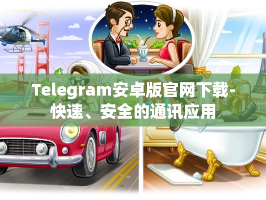 Telegram安卓版官网下载-快速、安全的通讯应用