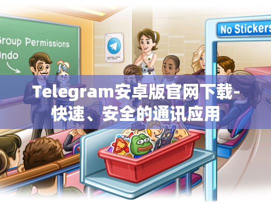 Telegram安卓版官网下载-快速、安全的通讯应用