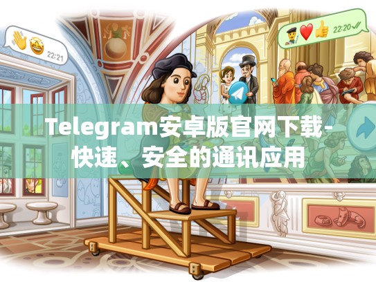 Telegram安卓版官网下载-快速、安全的通讯应用
