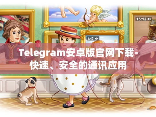 Telegram安卓版官网下载-快速、安全的通讯应用