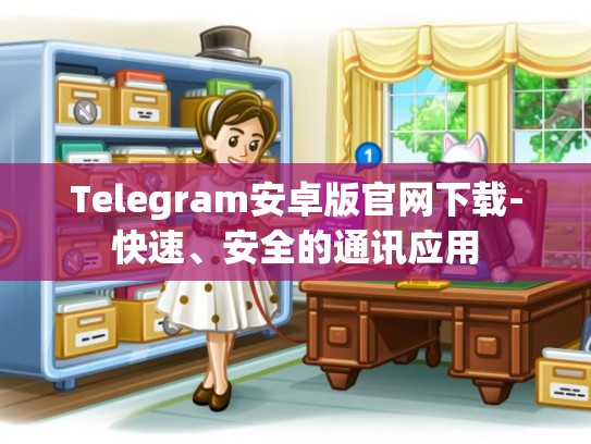Telegram安卓版官网下载-快速、安全的通讯应用