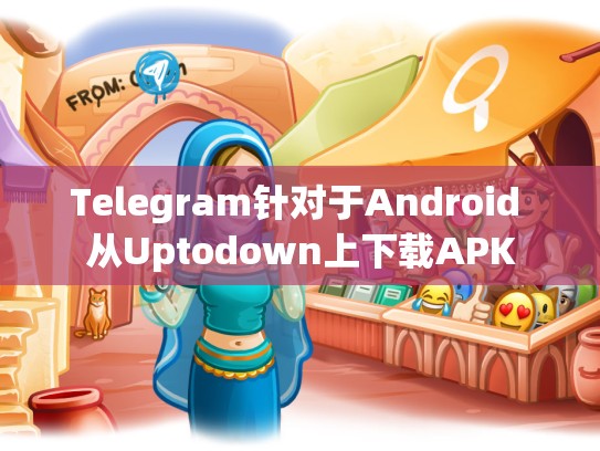 Telegram针对于Android 从Uptodown上下载APK