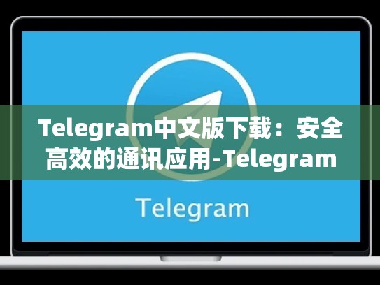 Telegram中文版下载：安全高效的通讯应用-Telegram