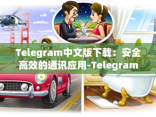 Telegram中文版下载：安全高效的通讯应用-Telegram