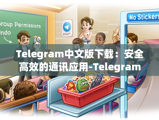 Telegram中文版下载：安全高效的通讯应用-Telegram
