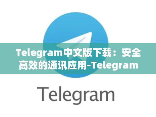 Telegram中文版下载：安全高效的通讯应用-Telegram