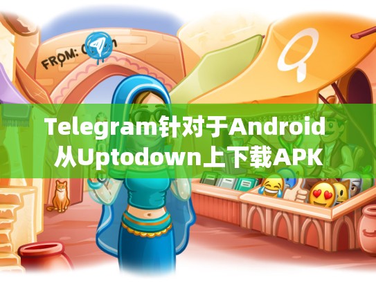 Telegram针对于Android 从Uptodown上下载APK