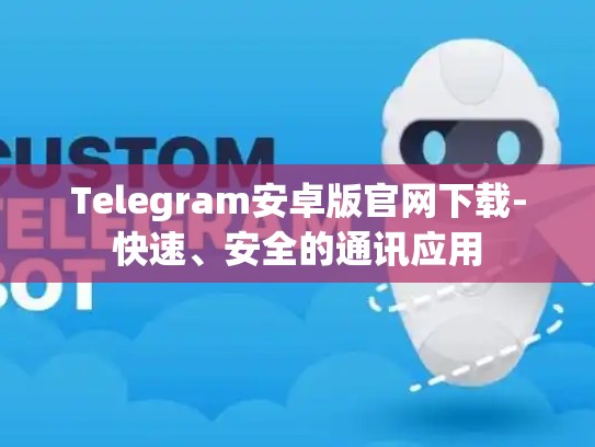 Telegram安卓版官网下载-快速、安全的通讯应用