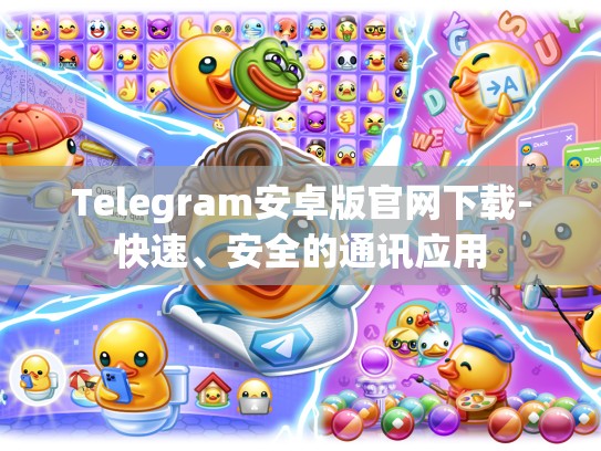 Telegram安卓版官网下载-快速、安全的通讯应用