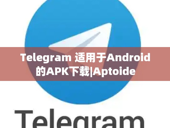 Telegram 适用于Android的APK下载|Aptoide