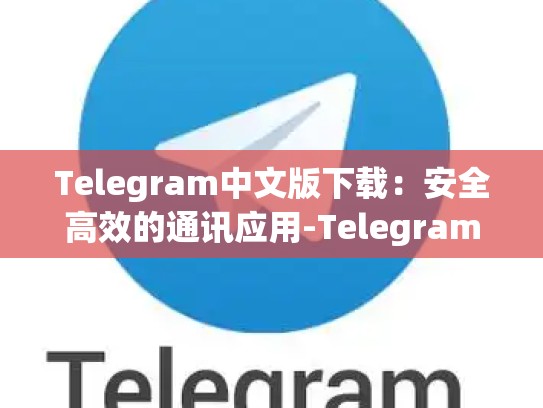 Telegram中文版下载：安全高效的通讯应用-Telegram