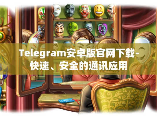 Telegram安卓版官网下载-快速、安全的通讯应用