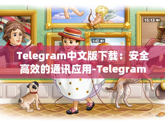 Telegram中文版下载：安全高效的通讯应用-Telegram