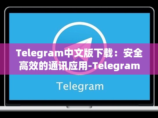 Telegram中文版下载：安全高效的通讯应用-Telegram