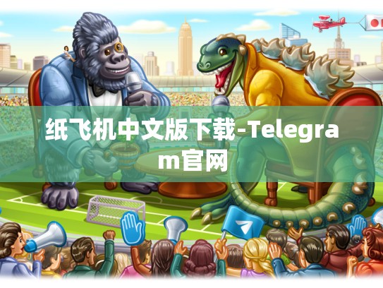 纸飞机中文版下载-Telegram官网