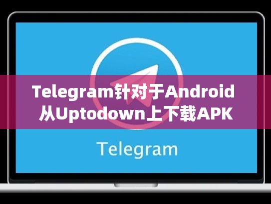 Telegram针对于Android 从Uptodown上下载APK
