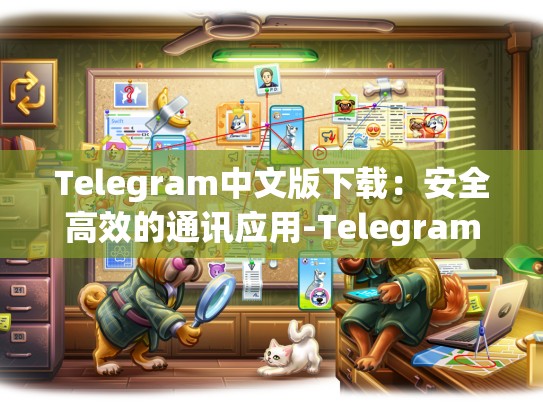 Telegram中文版下载：安全高效的通讯应用-Telegram