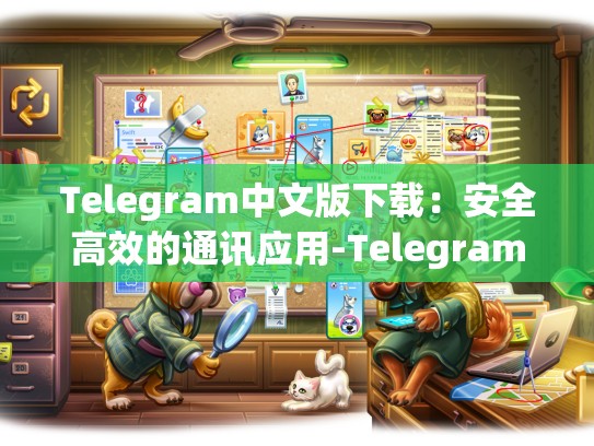Telegram中文版下载：安全高效的通讯应用-Telegram