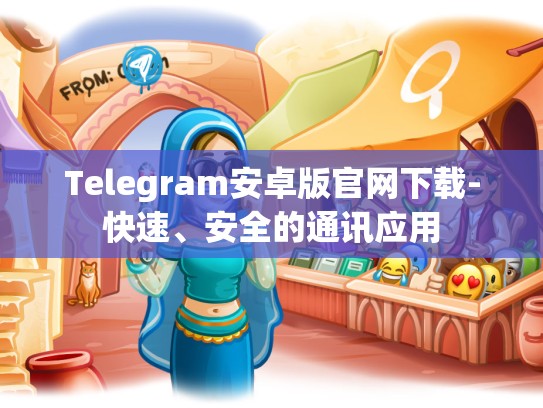 Telegram安卓版官网下载-快速、安全的通讯应用