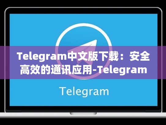 Telegram中文版下载：安全高效的通讯应用-Telegram
