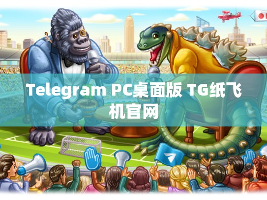 Telegram PC桌面版 TG纸飞机官网