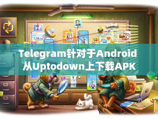 Telegram针对于Android 从Uptodown上下载APK