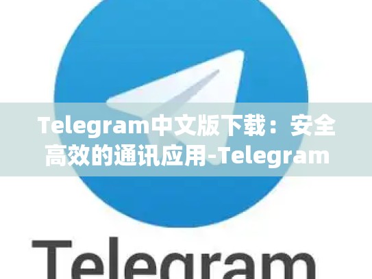 Telegram中文版下载：安全高效的通讯应用-Telegram