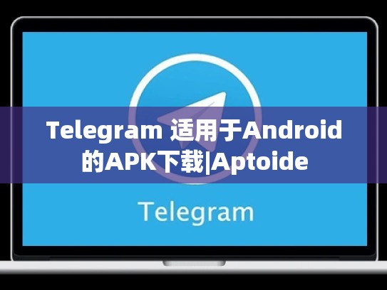 Telegram 适用于Android的APK下载|Aptoide
