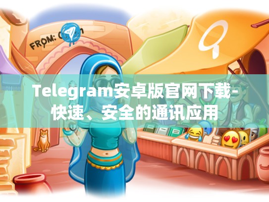 Telegram安卓版官网下载-快速、安全的通讯应用