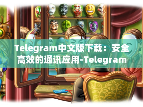 Telegram中文版下载：安全高效的通讯应用-Telegram