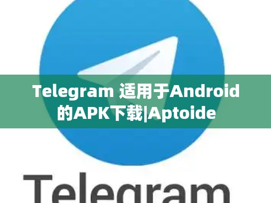 Telegram 适用于Android的APK下载|Aptoide
