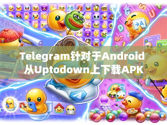 Telegram针对于Android 从Uptodown上下载APK