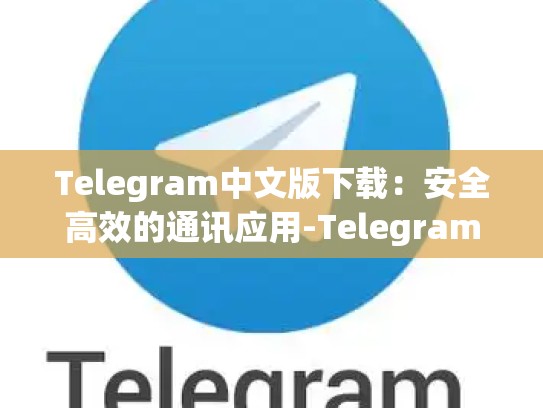 Telegram中文版下载：安全高效的通讯应用-Telegram