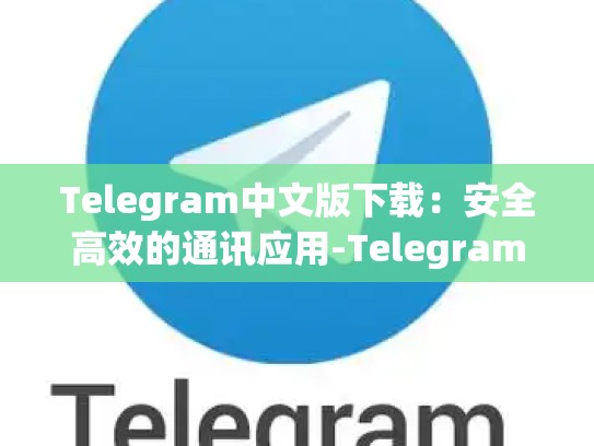 Telegram中文版下载：安全高效的通讯应用-Telegram
