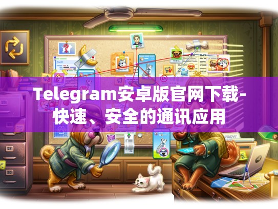 Telegram安卓版官网下载-快速、安全的通讯应用