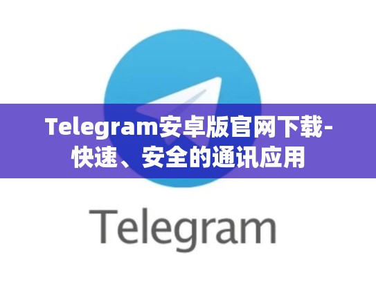 Telegram安卓版官网下载-快速、安全的通讯应用