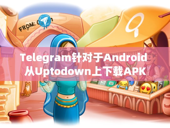 Telegram针对于Android 从Uptodown上下载APK