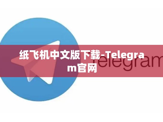 纸飞机中文版下载-Telegram官网