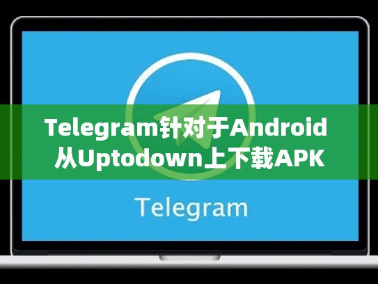 Telegram针对于Android 从Uptodown上下载APK