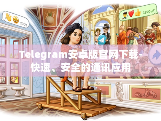 Telegram安卓版官网下载-快速、安全的通讯应用